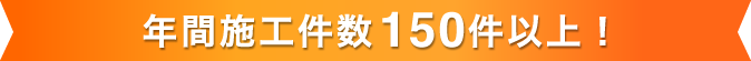 年間施工件数150件以上！