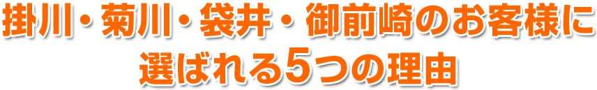 掛川・菊川・袋井・御前崎のお客様に選ばれる5つの理由