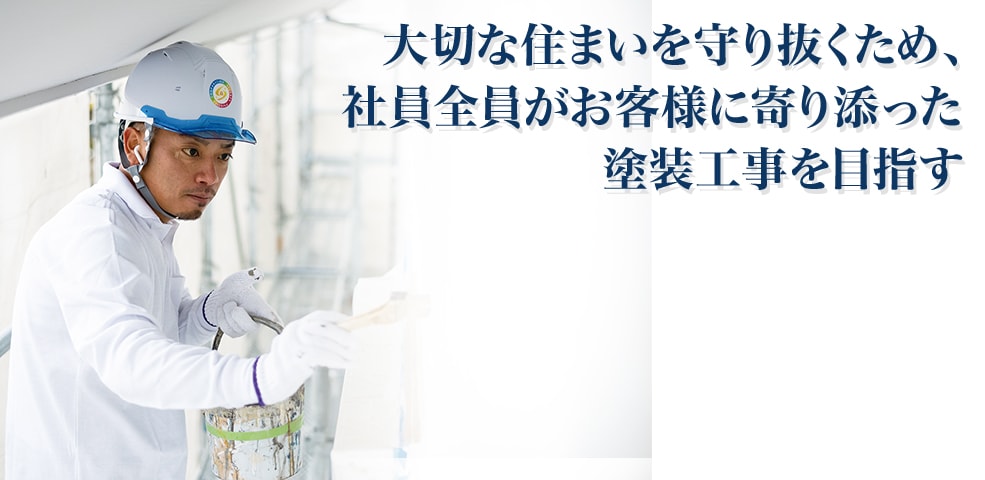 大切な住まいを守り抜くため、社員全員がお客様に寄り添った塗装工事を目指す