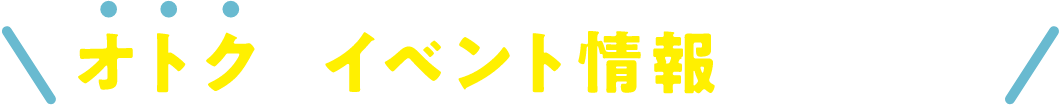 おトクなイベント情報を発信中！