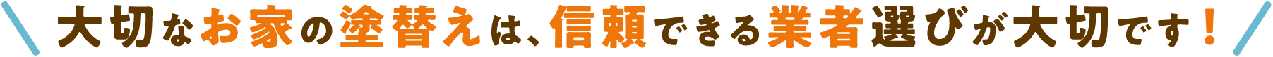 大切なお家の塗り替えは信頼できる業者選びが大切です！